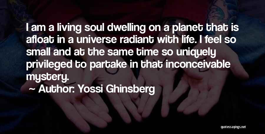 Yossi Ghinsberg Quotes: I Am A Living Soul Dwelling On A Planet That Is Afloat In A Universe Radiant With Life. I Feel