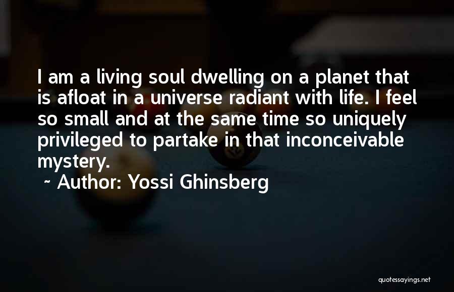 Yossi Ghinsberg Quotes: I Am A Living Soul Dwelling On A Planet That Is Afloat In A Universe Radiant With Life. I Feel