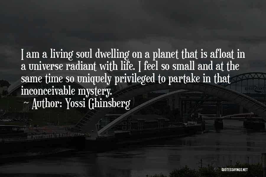 Yossi Ghinsberg Quotes: I Am A Living Soul Dwelling On A Planet That Is Afloat In A Universe Radiant With Life. I Feel