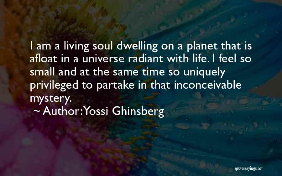 Yossi Ghinsberg Quotes: I Am A Living Soul Dwelling On A Planet That Is Afloat In A Universe Radiant With Life. I Feel