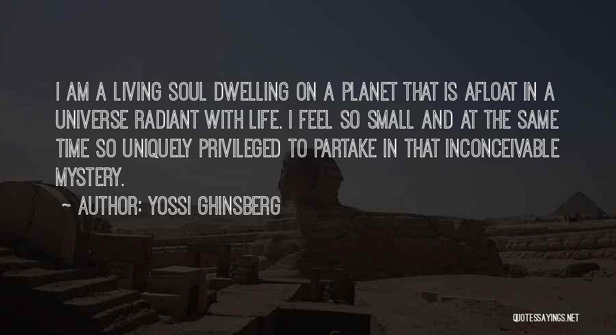 Yossi Ghinsberg Quotes: I Am A Living Soul Dwelling On A Planet That Is Afloat In A Universe Radiant With Life. I Feel