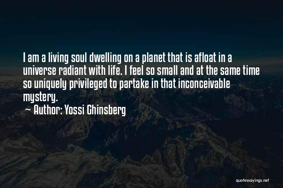 Yossi Ghinsberg Quotes: I Am A Living Soul Dwelling On A Planet That Is Afloat In A Universe Radiant With Life. I Feel