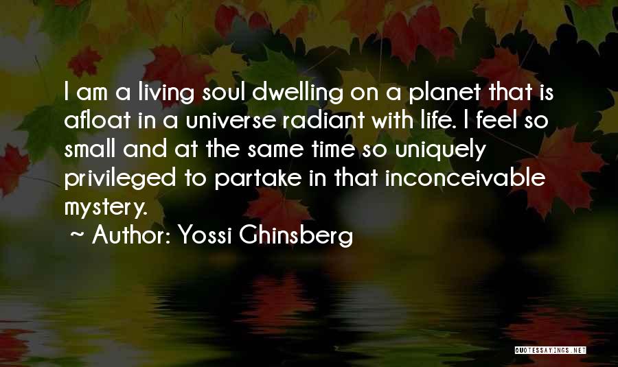 Yossi Ghinsberg Quotes: I Am A Living Soul Dwelling On A Planet That Is Afloat In A Universe Radiant With Life. I Feel