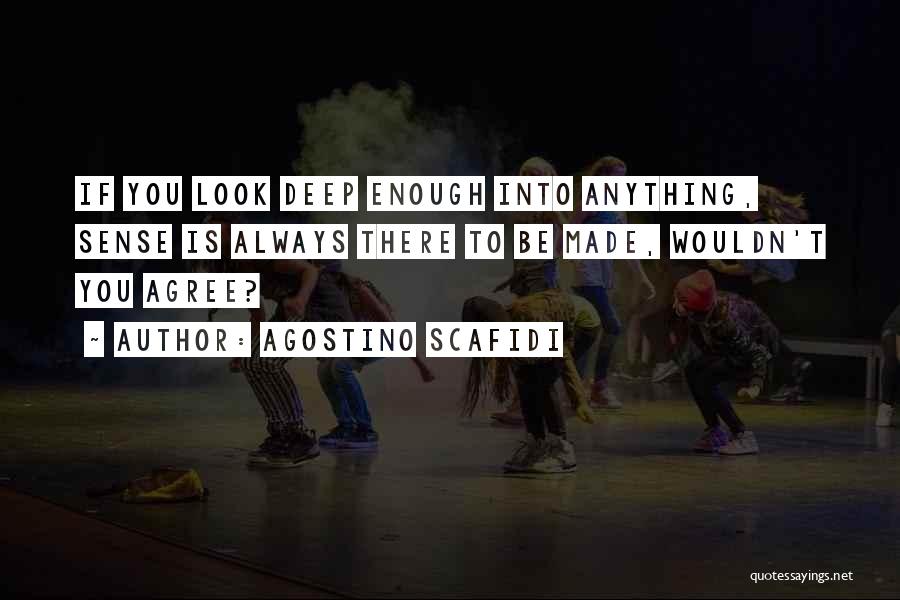 Agostino Scafidi Quotes: If You Look Deep Enough Into Anything, Sense Is Always There To Be Made, Wouldn't You Agree?