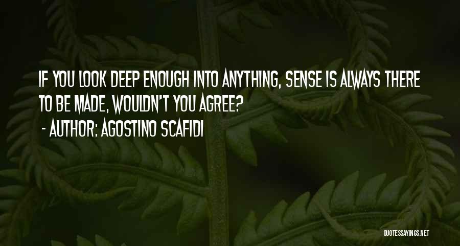 Agostino Scafidi Quotes: If You Look Deep Enough Into Anything, Sense Is Always There To Be Made, Wouldn't You Agree?