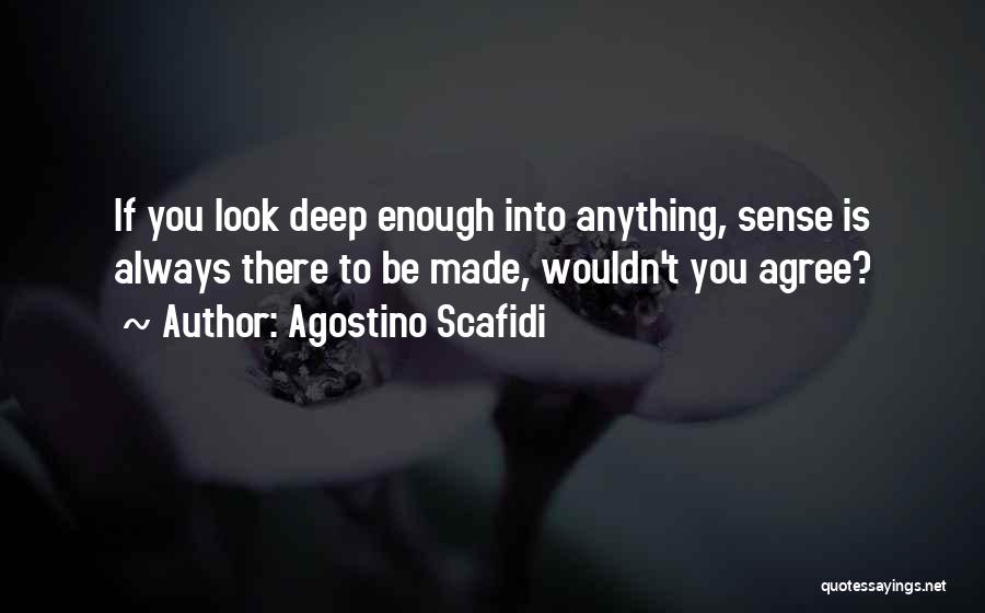 Agostino Scafidi Quotes: If You Look Deep Enough Into Anything, Sense Is Always There To Be Made, Wouldn't You Agree?