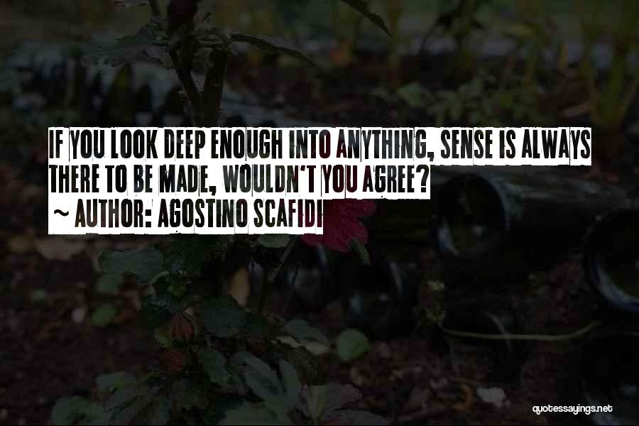 Agostino Scafidi Quotes: If You Look Deep Enough Into Anything, Sense Is Always There To Be Made, Wouldn't You Agree?