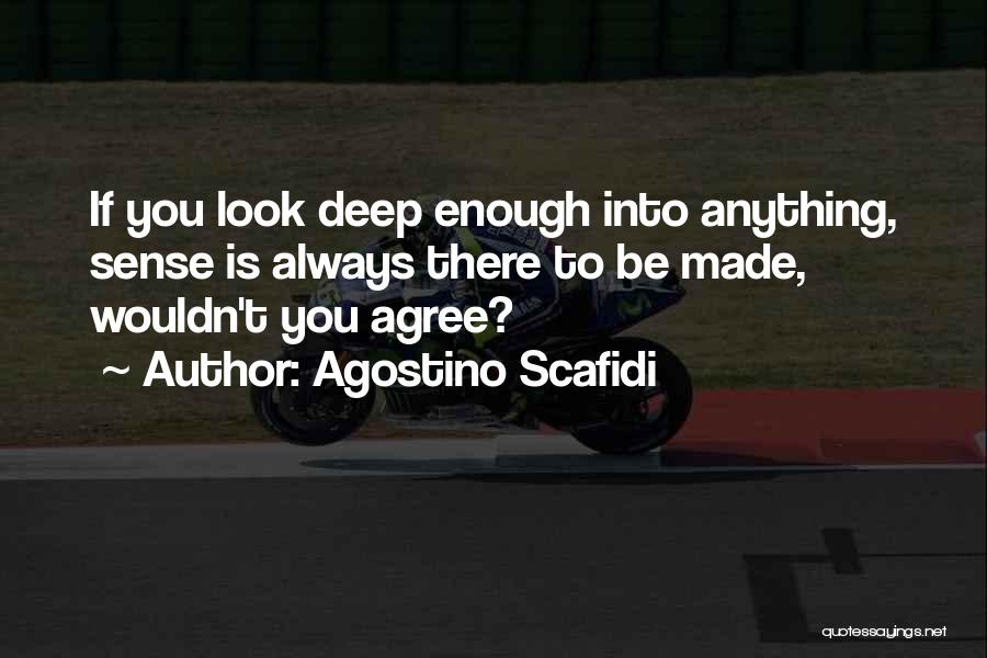 Agostino Scafidi Quotes: If You Look Deep Enough Into Anything, Sense Is Always There To Be Made, Wouldn't You Agree?