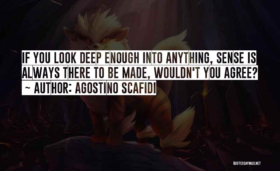 Agostino Scafidi Quotes: If You Look Deep Enough Into Anything, Sense Is Always There To Be Made, Wouldn't You Agree?