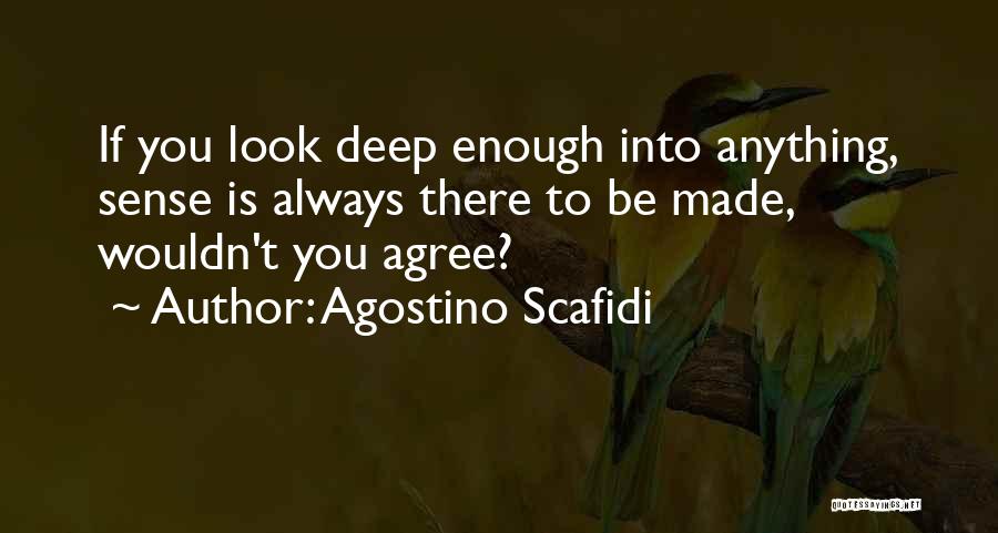 Agostino Scafidi Quotes: If You Look Deep Enough Into Anything, Sense Is Always There To Be Made, Wouldn't You Agree?