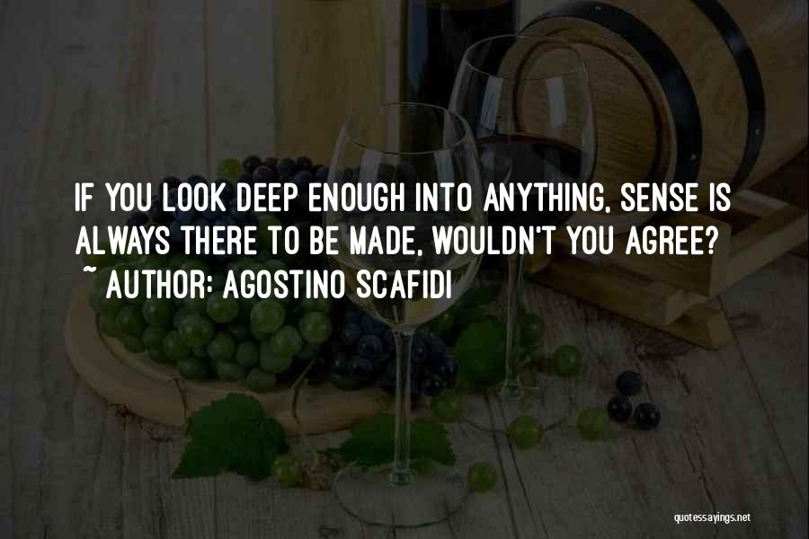 Agostino Scafidi Quotes: If You Look Deep Enough Into Anything, Sense Is Always There To Be Made, Wouldn't You Agree?