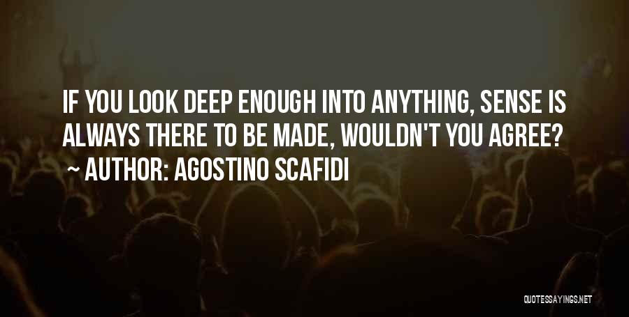 Agostino Scafidi Quotes: If You Look Deep Enough Into Anything, Sense Is Always There To Be Made, Wouldn't You Agree?