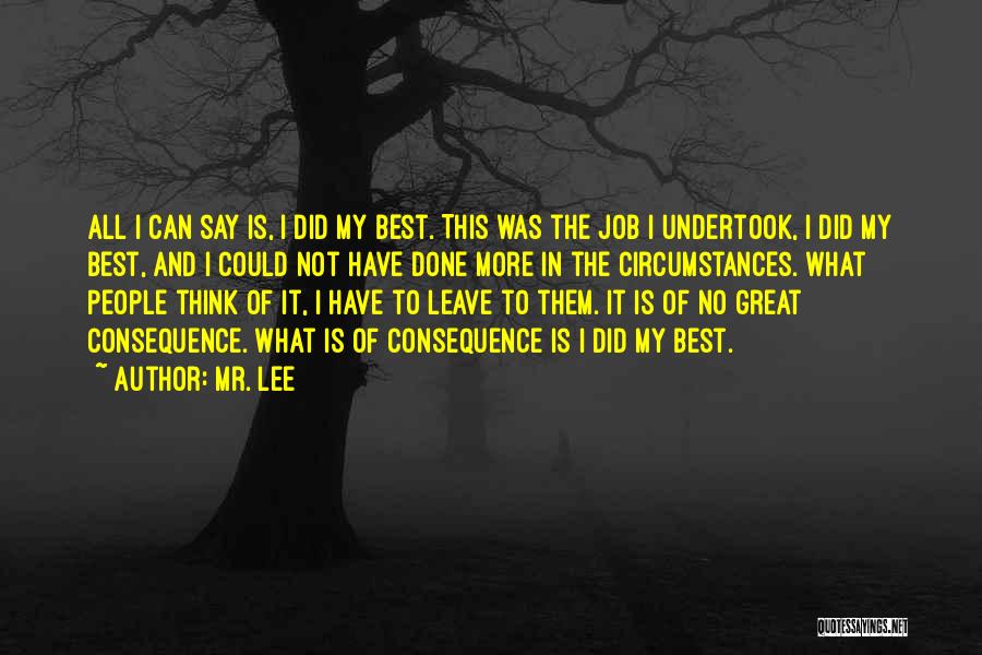 Mr. Lee Quotes: All I Can Say Is, I Did My Best. This Was The Job I Undertook, I Did My Best, And