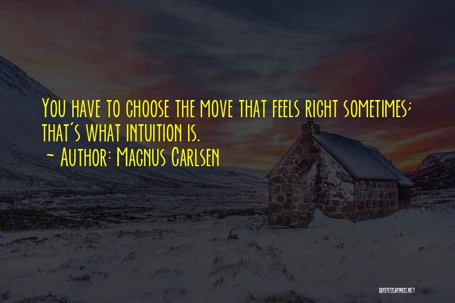 Magnus Carlsen Quotes: You Have To Choose The Move That Feels Right Sometimes; That's What Intuition Is.