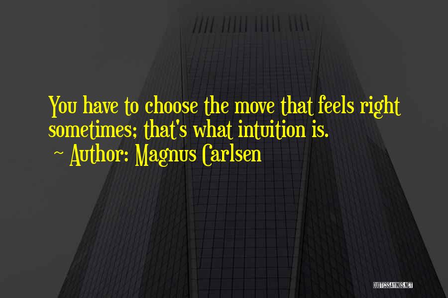 Magnus Carlsen Quotes: You Have To Choose The Move That Feels Right Sometimes; That's What Intuition Is.