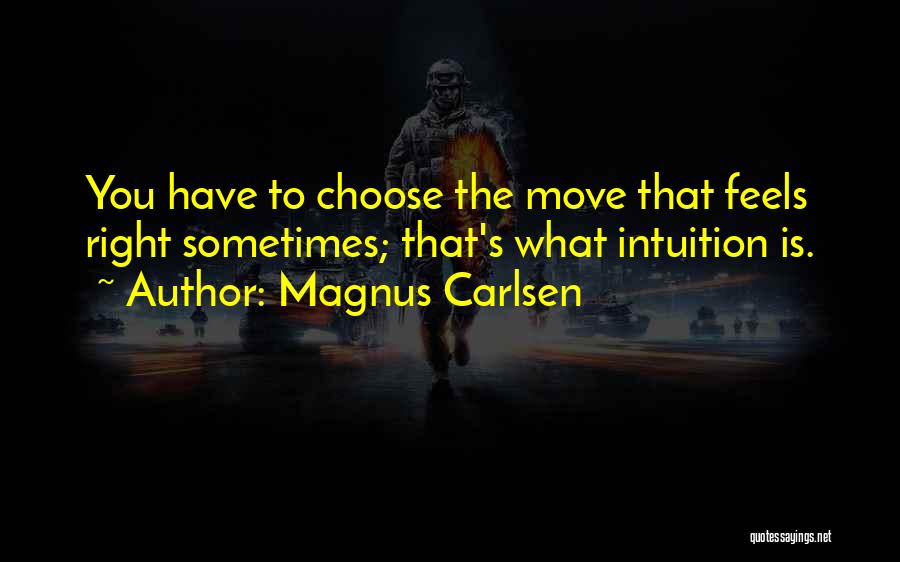 Magnus Carlsen Quotes: You Have To Choose The Move That Feels Right Sometimes; That's What Intuition Is.