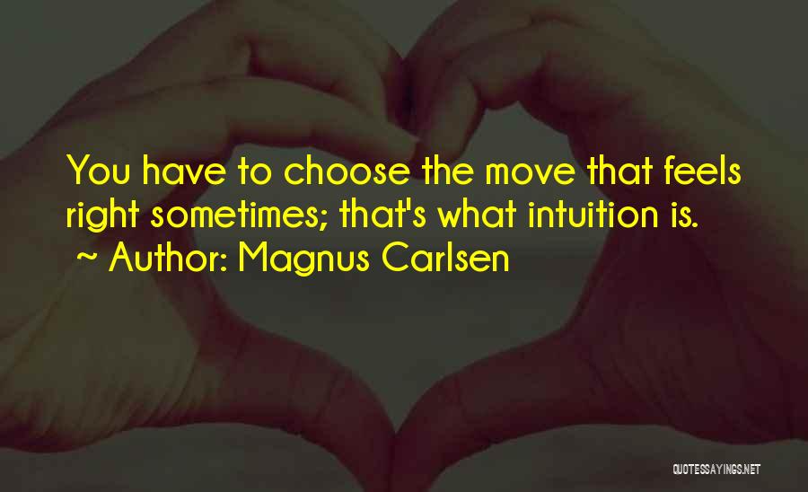 Magnus Carlsen Quotes: You Have To Choose The Move That Feels Right Sometimes; That's What Intuition Is.