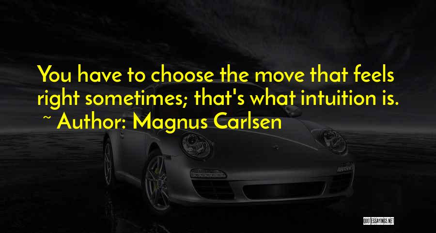 Magnus Carlsen Quotes: You Have To Choose The Move That Feels Right Sometimes; That's What Intuition Is.