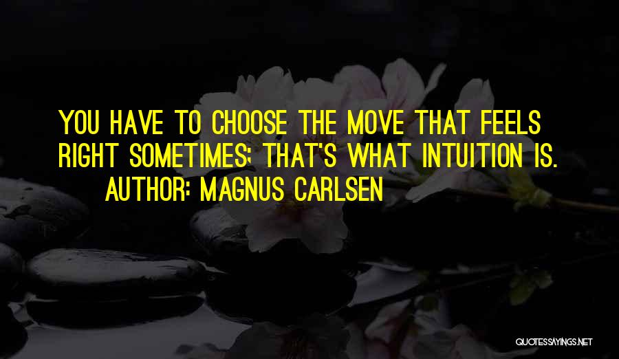 Magnus Carlsen Quotes: You Have To Choose The Move That Feels Right Sometimes; That's What Intuition Is.