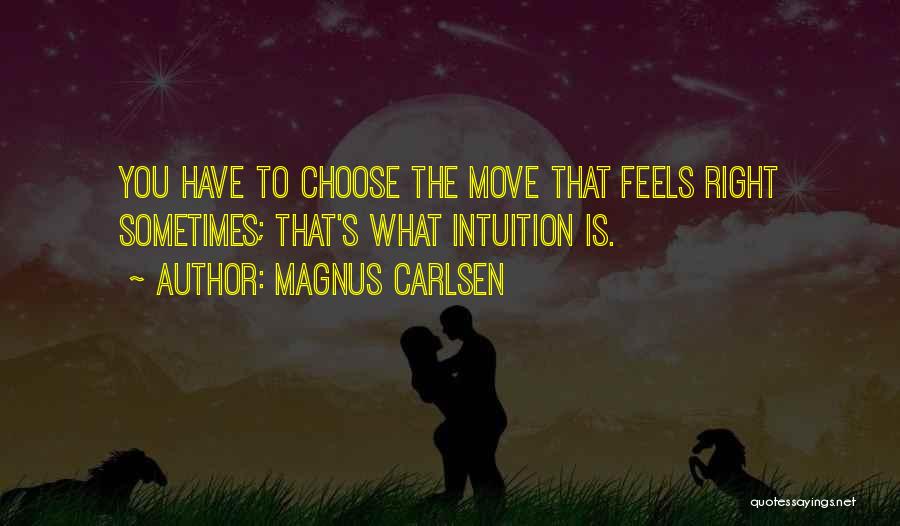 Magnus Carlsen Quotes: You Have To Choose The Move That Feels Right Sometimes; That's What Intuition Is.