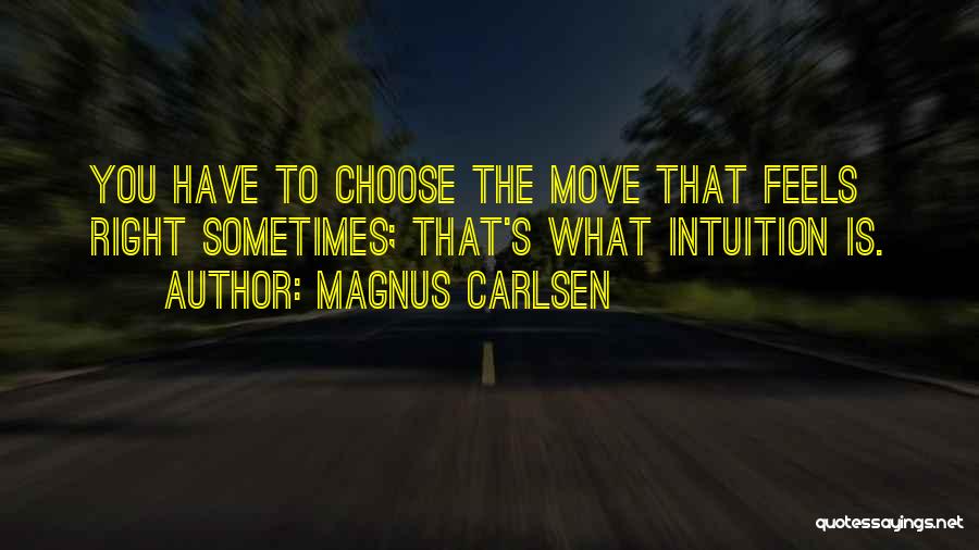 Magnus Carlsen Quotes: You Have To Choose The Move That Feels Right Sometimes; That's What Intuition Is.