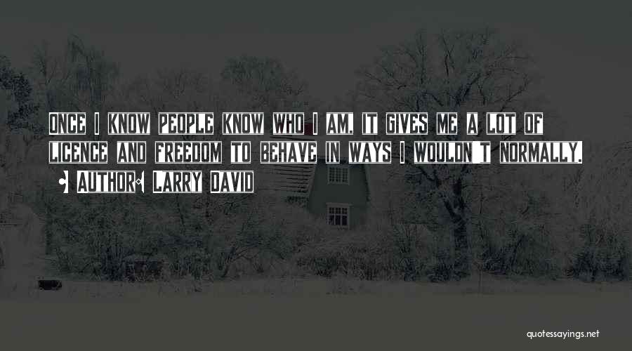 Larry David Quotes: Once I Know People Know Who I Am, It Gives Me A Lot Of Licence And Freedom To Behave In