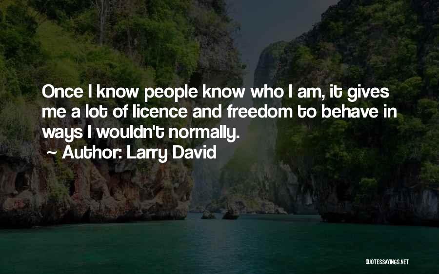 Larry David Quotes: Once I Know People Know Who I Am, It Gives Me A Lot Of Licence And Freedom To Behave In