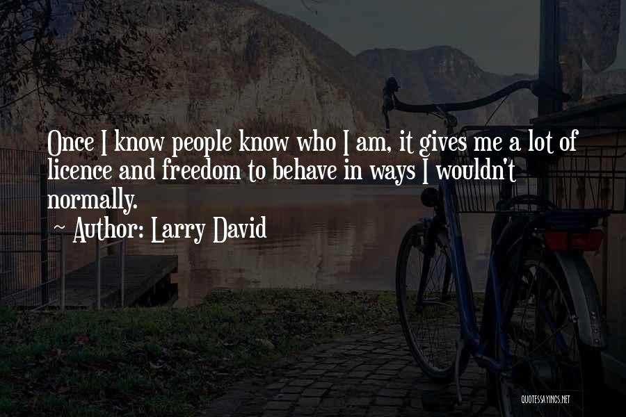 Larry David Quotes: Once I Know People Know Who I Am, It Gives Me A Lot Of Licence And Freedom To Behave In