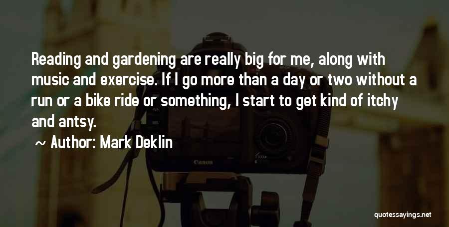 Mark Deklin Quotes: Reading And Gardening Are Really Big For Me, Along With Music And Exercise. If I Go More Than A Day