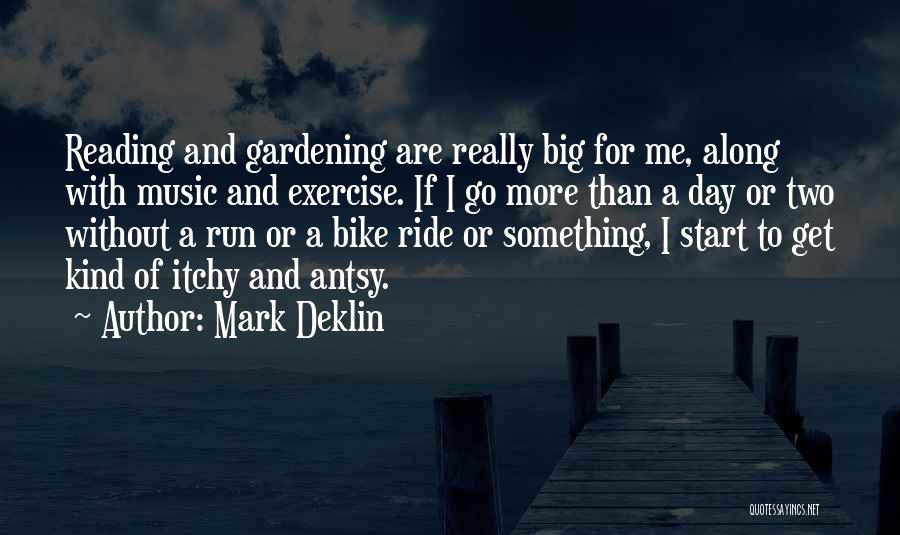 Mark Deklin Quotes: Reading And Gardening Are Really Big For Me, Along With Music And Exercise. If I Go More Than A Day