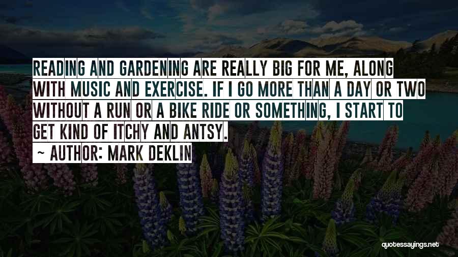 Mark Deklin Quotes: Reading And Gardening Are Really Big For Me, Along With Music And Exercise. If I Go More Than A Day