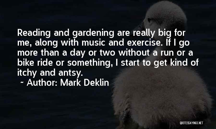 Mark Deklin Quotes: Reading And Gardening Are Really Big For Me, Along With Music And Exercise. If I Go More Than A Day