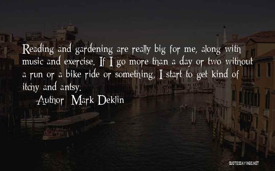 Mark Deklin Quotes: Reading And Gardening Are Really Big For Me, Along With Music And Exercise. If I Go More Than A Day