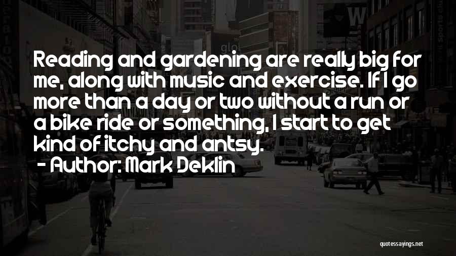 Mark Deklin Quotes: Reading And Gardening Are Really Big For Me, Along With Music And Exercise. If I Go More Than A Day