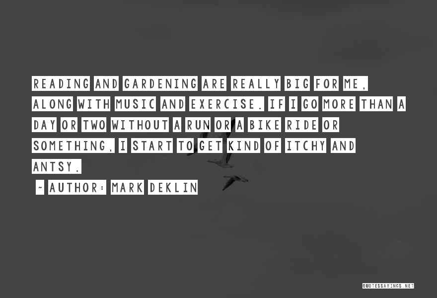 Mark Deklin Quotes: Reading And Gardening Are Really Big For Me, Along With Music And Exercise. If I Go More Than A Day