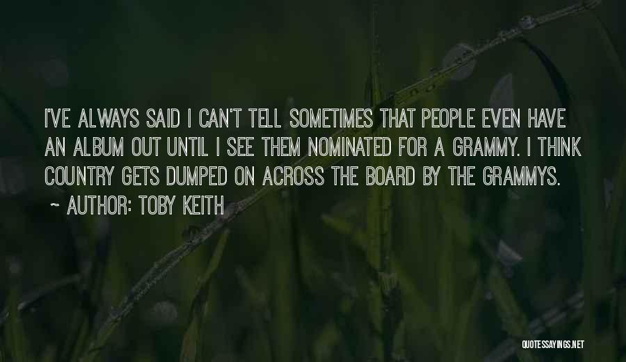 Toby Keith Quotes: I've Always Said I Can't Tell Sometimes That People Even Have An Album Out Until I See Them Nominated For