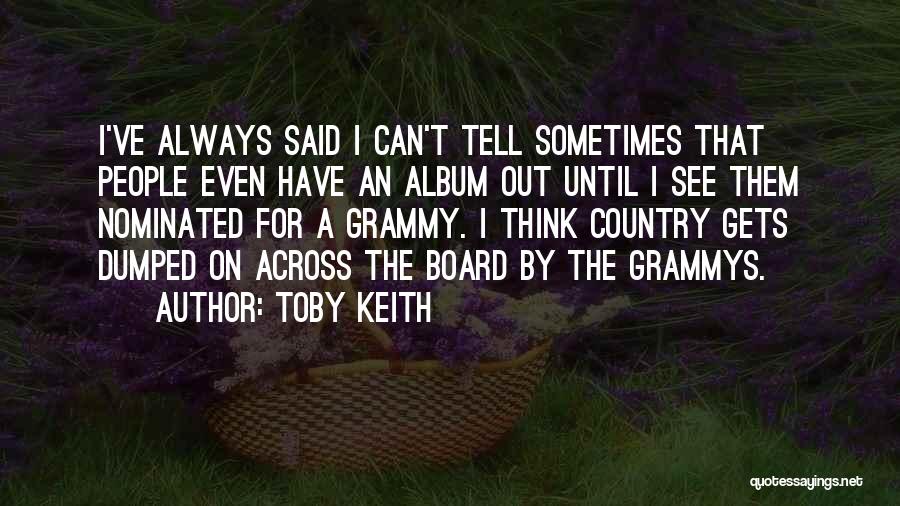 Toby Keith Quotes: I've Always Said I Can't Tell Sometimes That People Even Have An Album Out Until I See Them Nominated For