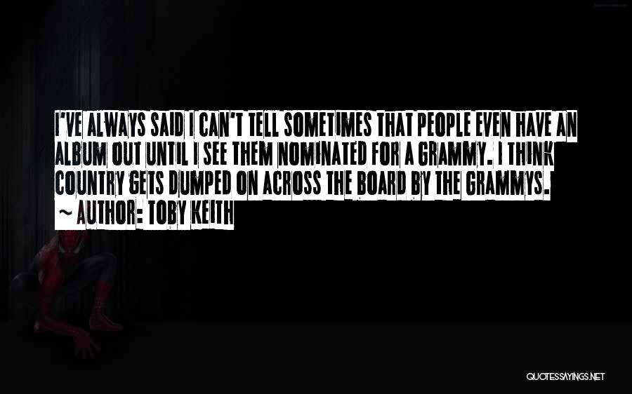 Toby Keith Quotes: I've Always Said I Can't Tell Sometimes That People Even Have An Album Out Until I See Them Nominated For