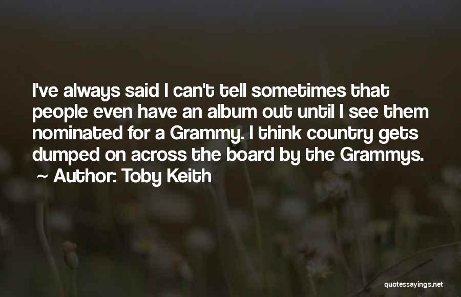 Toby Keith Quotes: I've Always Said I Can't Tell Sometimes That People Even Have An Album Out Until I See Them Nominated For