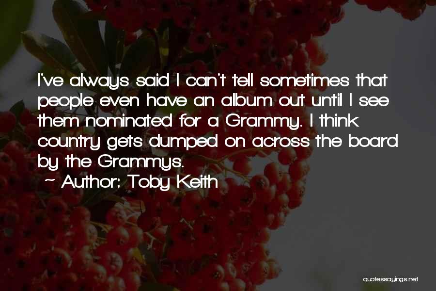 Toby Keith Quotes: I've Always Said I Can't Tell Sometimes That People Even Have An Album Out Until I See Them Nominated For