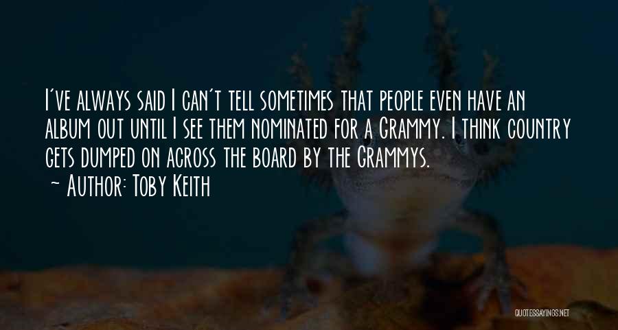 Toby Keith Quotes: I've Always Said I Can't Tell Sometimes That People Even Have An Album Out Until I See Them Nominated For