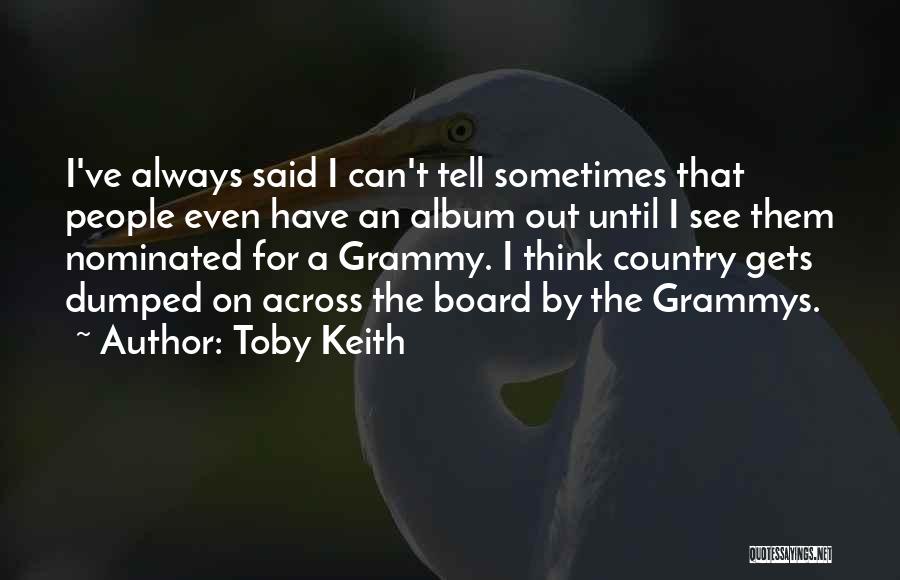 Toby Keith Quotes: I've Always Said I Can't Tell Sometimes That People Even Have An Album Out Until I See Them Nominated For