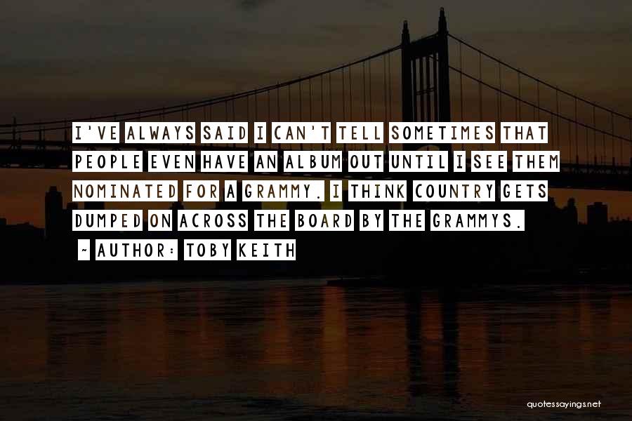 Toby Keith Quotes: I've Always Said I Can't Tell Sometimes That People Even Have An Album Out Until I See Them Nominated For