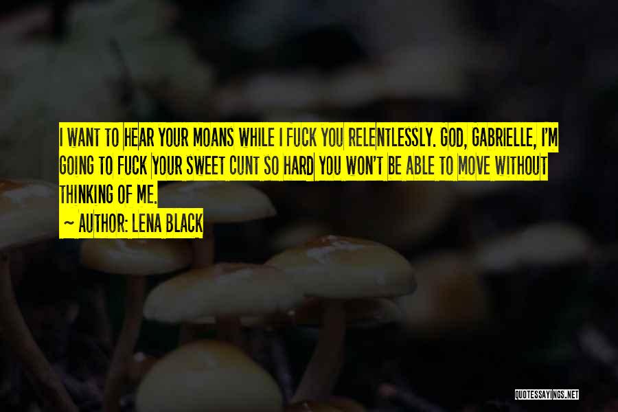 Lena Black Quotes: I Want To Hear Your Moans While I Fuck You Relentlessly. God, Gabrielle, I'm Going To Fuck Your Sweet Cunt