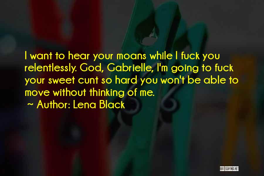 Lena Black Quotes: I Want To Hear Your Moans While I Fuck You Relentlessly. God, Gabrielle, I'm Going To Fuck Your Sweet Cunt