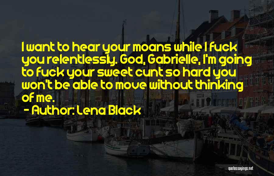 Lena Black Quotes: I Want To Hear Your Moans While I Fuck You Relentlessly. God, Gabrielle, I'm Going To Fuck Your Sweet Cunt