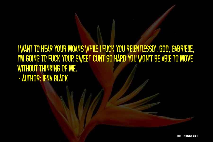 Lena Black Quotes: I Want To Hear Your Moans While I Fuck You Relentlessly. God, Gabrielle, I'm Going To Fuck Your Sweet Cunt