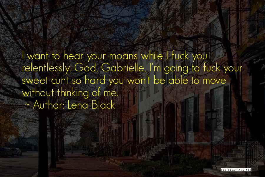 Lena Black Quotes: I Want To Hear Your Moans While I Fuck You Relentlessly. God, Gabrielle, I'm Going To Fuck Your Sweet Cunt