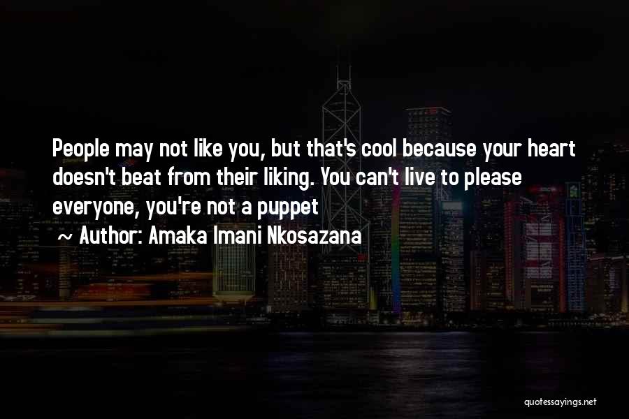 Amaka Imani Nkosazana Quotes: People May Not Like You, But That's Cool Because Your Heart Doesn't Beat From Their Liking. You Can't Live To