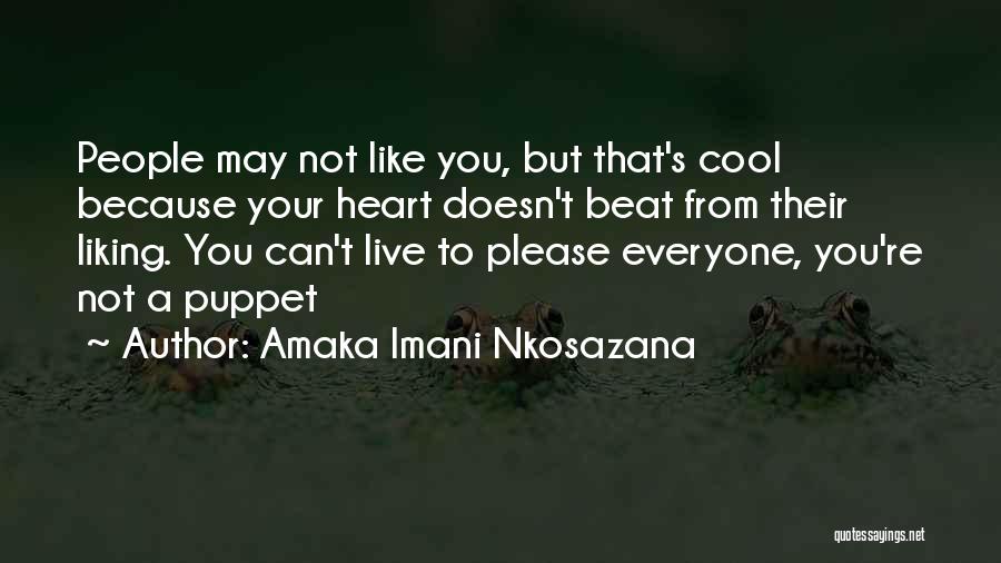 Amaka Imani Nkosazana Quotes: People May Not Like You, But That's Cool Because Your Heart Doesn't Beat From Their Liking. You Can't Live To